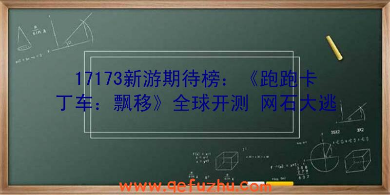 17173新游期待榜：《跑跑卡丁车：飘移》全球开测